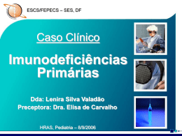 ESCS/FEPECS – SES, DF  Caso Clínico  Imunodeficiências Primárias Dda: Lenira Silva Valadão Preceptora: Dra. Elisa de Carvalho HRAS, Pediatria – 8/9/2006