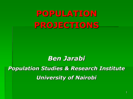 POPULATION PROJECTIONS  Ben Jarabi Population Studies & Research Institute University of Nairobi Projections - Objectives At the end of the session, participants will be able to: 