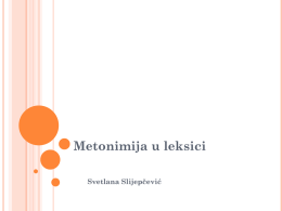 Metonimija u leksici Svetlana Slijepčević Pojam i definicija metonimije Raden, Kevečeš 1999:  Pojmovni fenomen  Kognitivni mehanizam  Ima veze sa idealizovanim kognitivnim modelom   Metonimija je kognitivni mehanizam u kome jedan pojmovni entitet, izvorni, omogućava.