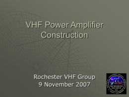 VHF Power Amplifier Construction  Rochester VHF Group 9 November 2007 VHF Power Amplifier Construction Presenters: Frank Pollino, K2OS  John Stevens, WB2BYP   11/6/2015  Rochester VHF Group.