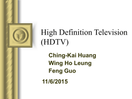 High Definition Television (HDTV) Ching-Kai Huang Wing Ho Leung Feng Guo 11/6/2015 Overview            Technology advancements History Why HDTV? Current TV standards HDTV specifications Timeline Application Current status Hardware requirement Conclusion  11/6/2015