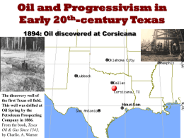 Oil and Progressivism in Early 20th-century Texas 1894: Oil discovered at Corsicana  The discovery well of the first Texas oil field. This well was drilled.