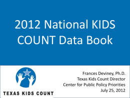 2012 National KIDS COUNT Data Book Frances Deviney, Ph.D. Texas Kids Count Director Center for Public Policy Priorities July 25, 2012
