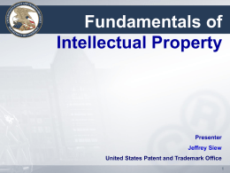 Fundamentals of Intellectual Property  Presenter Jeffrey Siew United States Patent and Trademark Office Objectives This module presents the fundamentals of intellectual property, including the following topics: (1)