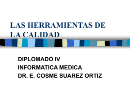 LAS HERRAMIENTAS DE LA CALIDAD DIPLOMADO IV INFORMATICA MEDICA DR. E. COSME SUAREZ ORTIZ.