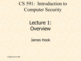 CS 591: Introduction to Computer Security Lecture 1: Overview James Hook  11/6/2015 5:31 PM Course Mechanics • Course web page: – http://web.cecs.pdx.edu/~hook/cs491w12/index.h tml  • Contains: – – – – –  Instructor contact information Term paper handout Grading.
