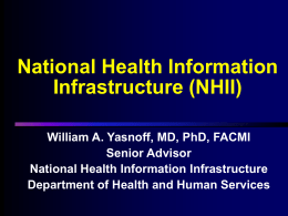 National Health Information Infrastructure (NHII) William A. Yasnoff, MD, PhD, FACMI Senior Advisor National Health Information Infrastructure Department of Health and Human Services.