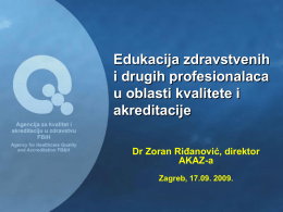 Edukacija zdravstvenih i drugih profesionalaca u oblasti kvalitete i akreditacije Dr Zoran Riđanović, direktor AKAZ-a Zagreb, 17.09.