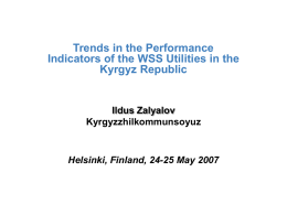 Trends in the Performance Indicators of the WSS Utilities in the Kyrgyz Republic  Ildus Zalyalov Kyrgyzzhilkommunsoyuz  Helsinki, Finland, 24-25 May 2007