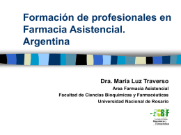 Formación de profesionales en Farmacia Asistencial. Argentina  Dra. María Luz Traverso Area Farmacia Asistencial Facultad de Ciencias Bioquímicas y Farmacéuticas Universidad Nacional de Rosario.