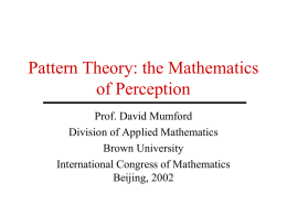 Pattern Theory: the Mathematics of Perception Prof. David Mumford Division of Applied Mathematics Brown University International Congress of Mathematics Beijing, 2002