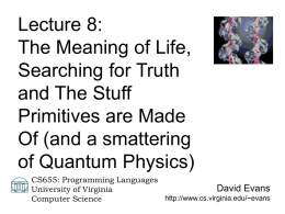 Lecture 8: The Meaning of Life, Searching for Truth and The Stuff Primitives are Made Of (and a smattering of Quantum Physics) CS655: Programming Languages David Evans University of.