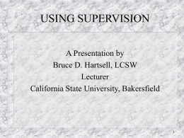 USING SUPERVISION A Presentation by Bruce D. Hartsell, LCSW Lecturer California State University, Bakersfield.