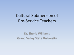 Cultural Submersion of Pre-Service Teachers Dr. Sherie Williams Grand Valley State University What we’re all about: • The making of culturally competent teachers; • by.