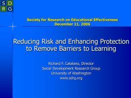 Society for Research on Educational Effectiveness December 11, 2006  Reducing Risk and Enhancing Protection to Remove Barriers to Learning Richard F.