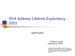 IPv4 Address Lifetime Expectancy 2003 Geoff Huston  Research activity supported by APNIC The Regional Internet Registries s do not make forecasts or predictions about number.