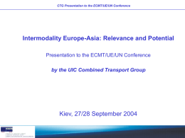 CTG Presentation to the ECMT/UE/UN Conference  Intermodality Europe-Asia: Relevance and Potential Presentation to the ECMT/UE/UN Conference  by the UIC Combined Transport Group  Kiev, 27/28