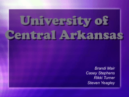 University of Central Arkansas Brandi Mair Casey Stephens Rikki Turner Steven Yeagley Our Mission The mission of the University of Central Arkansas is to maintain the.