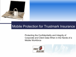 Mobile Protection for Trustmark Insurance Protecting the Confidentiality and Integrity of Corporate and Client Data When in the Hands of a Mobile Workforce.