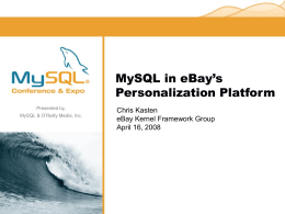 MySQL in eBay’s Personalization Platform Presented by, MySQL & O’Reilly Media, Inc.  Chris Kasten eBay Kernel Framework Group April 16, 2008