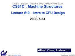 inst.eecs.berkeley.edu/~cs61c  CS61C : Machine Structures Lecture #19 – Intro to CPU Design  2008-7-23  Albert Chae, Instructor CS61C L19 Intro to CPU (1)  Chae, Summer 2008 ©