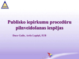 Publisko iepirkumu procedūru pilnveidošanas iespējas Dace Gaile, Artis Lapiņš, IUB Publiskie iepirkumi Latvijā • Pamatā decentralizēta iepirkumu sistēma, kas nozīmē: – – – –  vienveidīgu iepirkumu sadrumstalotību, ievērojamu administratīvo resursu.