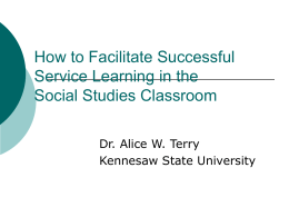 How to Facilitate Successful Service Learning in the Social Studies Classroom Dr. Alice W.