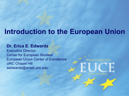 Introduction to the European Union Dr. Erica E. Edwards Executive Director Center for European Studies/ European Union Center of Excellence UNC Chapel Hill eedwards@email.unc.edu.