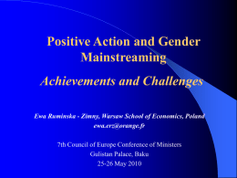 Positive Action and Gender Mainstreaming Achievements and Challenges Ewa Ruminska - Zimny, Warsaw School of Economics, Poland ewa.erz@orange.fr 7th Council of Europe Conference of Ministers Gulistan.