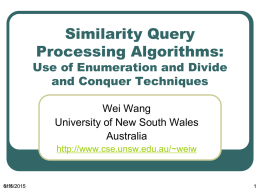 Similarity Query Processing Algorithms:  Use of Enumeration and Divide and Conquer Techniques Wei Wang University of New South Wales Australia http://www.cse.unsw.edu.au/~weiw  11/6/2015 6/11/2015