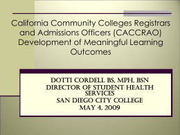 California Community Colleges Registrars and Admissions Officers (CACCRAO) Development of Meaningful Learning Outcomes  Dotti Cordell BS, MPH, BSN Director of Student Health Services San Diego City College May.