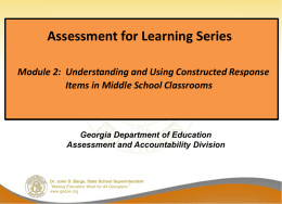 Assessment for Learning Series Module 2: Understanding and Using Constructed Response Items in Middle School Classrooms  Georgia Department of Education Assessment and Accountability Division  Dr.