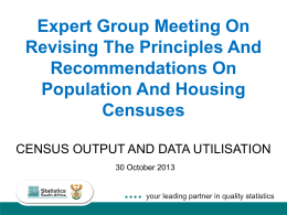 Expert Group Meeting On Revising The Principles And Recommendations On Population And Housing Censuses CENSUS OUTPUT AND DATA UTILISATION 30 October 2013