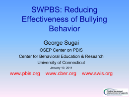 SWPBS: Reducing Effectiveness of Bullying Behavior George Sugai OSEP Center on PBIS Center for Behavioral Education & Research University of Connecticut January 19, 2011  www.pbis.org  www.cber.org  www.swis.org.