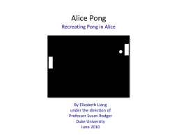 Alice Pong Recreating Pong in Alice  By Elizabeth Liang under the direction of Professor Susan Rodger Duke University June 2010