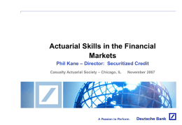 Actuarial Skills in the Financial Markets Phil Kane – Director: Securitized Credit Casualty Actuarial Society – Chicago, IL  November 2007