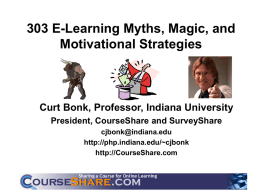 303 E-Learning Myths, Magic, and Motivational Strategies  Curt Bonk, Professor, Indiana University President, CourseShare and SurveyShare cjbonk@indiana.edu http://php.indiana.edu/~cjbonk http://CourseShare.com.