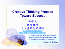 Creative Thinking Process Toward Success 薛智文 助理教授 台大資訊＆網媒所 cwhsueh@csie.ntu.edu.tw http://www.csie.ntu.edu.tw/~cwhsueh/ “It is difficult to say what is impossible, for the dream of yesterday is the hope of today and.