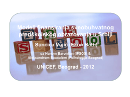 Modeli finansiranja sveobuhvatnog predškolskog obrazovanja u Srbiji Sunčica Vujić (Ekon Bath) sa Hanom Baronijan (IPSOS) & Aleksandrom Baucalom (Psihologija Beograd)  UNICEF, Beograd - 2012