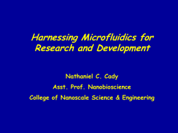 Harnessing Microfluidics for Research and Development Nathaniel C. Cady Asst. Prof. Nanobioscience  College of Nanoscale Science & Engineering.