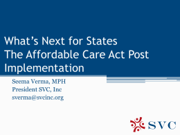 What’s Next for States The Affordable Care Act Post Implementation Seema Verma, MPH President SVC, Inc sverma@svcinc.org.