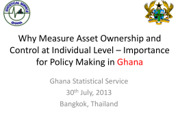 Why Measure Asset Ownership and Control at Individual Level – Importance for Policy Making in Ghana Ghana Statistical Service 30th July, 2013 Bangkok, Thailand.