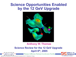 Science Opportunities Enabled by the 12 GeV Upgrade  Anthony W. Thomas Science Review for the 12 GeV Upgrade April 6th, 2005 Thomas Jefferson National Accelerator.