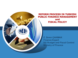 REFORM PROCESS IN TURKISH PUBLIC FINANCE MANAGEMENT and FISCAL POLICY  Z. Zeren ÇAKMAK Finance Expert DG Budget and Fiscal Control Ministry of Finance.