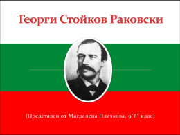 (Представен от Магдалена Плачкова, 9”б” клас) Георги Стойков Раковски (по рождение Съби Стойков Попович, известен и като Георги Сава Раковски) е български революционер.