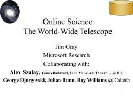 Online Science The World-Wide Telescope Jim Gray Microsoft Research Collaborating with:  Alex Szalay, Tamas Budavari, Tanu Malik Ani Thakar,… @ JHU George Djorgovski, Julian Bunn, Roy.