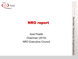 NRO report Axel Pawlik Chairman (2010) NRO Executive Council What is the NRO? • Number Resource Organisation – Vehicle for RIR cooperation and representation  • Formed.