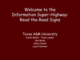 Welcome to the Information Super-Highway: Read the Road Signs Texas A&M University Sarah Mudd – Team Leader Ana Baida Abby Howell Laura Norman.