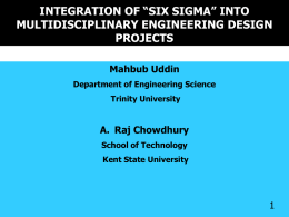 INTEGRATION OF “SIX SIGMA” INTO MULTIDISCIPLINARY ENGINEERING DESIGN PROJECTS Mahbub Uddin Department of Engineering Science Trinity University  A.