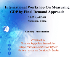 International Workshop On Measuring GDP by Final Demand Approach 25-27 April 2011 Shenzhen, China  Country Presentation Presented by Yamuna Rajapakse, Statistician Udaya Warnasiri, Statistical Officer National Accounts Division,Sri.